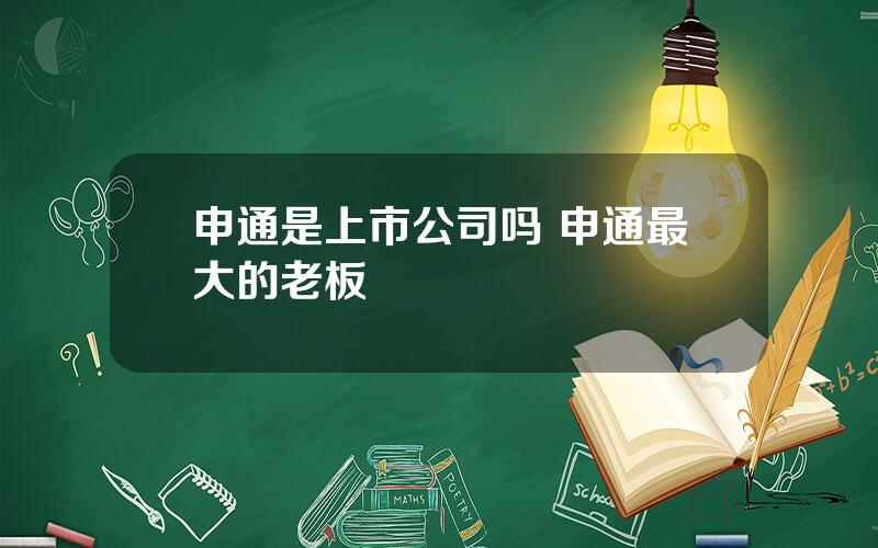 申通是上市公司吗 申通最大的老板